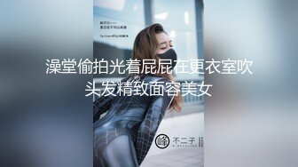 澡堂偷拍光着屁屁在更衣室吹头发精致面容美女