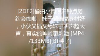 [2DF2]偷拍小情侣开钟点房约会啪啪，妹子颜值高身材好，小伙又插又舔妹子叫声超大声，真实的呻吟更刺激 [MP4/133MB][BT种子]