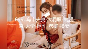 0991乌市夫妻-大屁股-高颜值-大学-巨乳-老婆-换妻