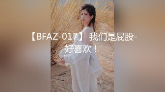 【BFAZ-017】 我们是屁股-好喜欢！