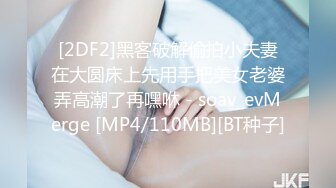 [2DF2]黑客破解偷拍小夫妻在大圆床上先用手把美女老婆弄高潮了再嘿咻 - soav_evMerge [MP4/110MB][BT种子]