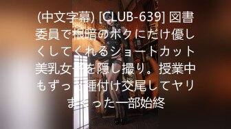 (中文字幕) [CLUB-639] 図書委員で根暗のボクにだけ優しくしてくれるショートカット美乳女子を隠し撮り。授業中もずっと種付け交尾してヤリまくった一部始終