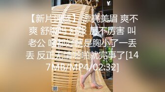 【新片速遞】 漂亮美眉 爽不爽 舒服吗 舒服 厉不厉害 叫老公 啥都好就是胸小了一丢丢 反正无情啪啪就完事了[147MB/MP4/02:32]