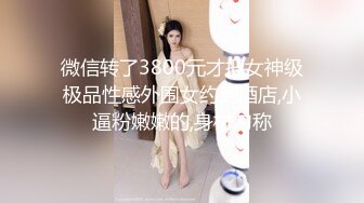 微信转了3800元才把女神级极品性感外围女约到酒店,小逼粉嫩嫩的,身材匀称