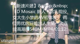 【新速片遞】&nbsp;&nbsp; ED Mosaic 新人！贫乳现役女大生小梦的AV初体验❤️两位男优疯狂输出人生第一次连续高潮[1540M/MP4/01:12:07]