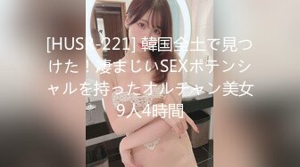 [HUSR-221] 韓国全土で見つけた！凄まじいSEXポテンシャルを持ったオルチャン美女9人4時間