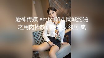 爱神传媒 emtc 014 同城约啪之用肉棒教训呛辣女邻居 岚可彤