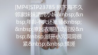 [MP4]STP23785 刚下海不久邻家妹妹清纯小妹&nbsp;&nbsp;年龄不大还挺骚&nbsp;&nbsp;撩起衣服扭动屁股&nbsp;&nbsp;掰开小穴洞洞很紧&nbsp;&nbsp;揉搓