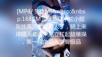 [MP4/ 995M]&nbsp;&nbsp;168CM顶级美腿水蛇小妞灰丝高跟鞋太诱人了，骑上来JB插入套弄，站立扛起腿爆操，第一视角后入美臀极品