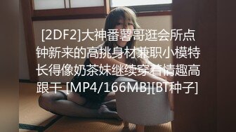 [2DF2]大神番薯哥逛会所点钟新来的高挑身材兼职小模特长得像奶茶妹继续穿着情趣高跟干 [MP4/166MB][BT种子]