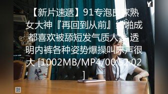 【新片速遞】91专泡良家熟女大神『再回到从前』约啪成都喜欢被舔短发气质人妻 透明内裤各种姿势爆操叫床声很大 [1002MB/MP4/00:52:02]