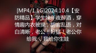 [MP4/1.1G]2024.10.4【安防精品】学生妹午夜醉酒，穿情趣内衣被操，胡言乱语，对白清晰，老公！好猛！老公你给我 ，我给你生娃