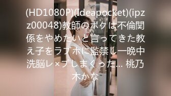 (HD1080P)(Ideapocket)(ipzz00048)教師のボクは不倫関係をやめたいと言ってきた教え子をラブホに監禁し一晩中洗脳レ×プしまくった… 桃乃木かな