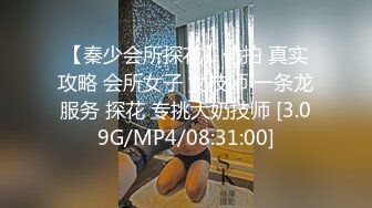 【秦少会所探花】偷拍 真实攻略 会所女子 女技师 一条龙服务 探花 专挑大奶技师 [3.09G/MP4/08:31:00]