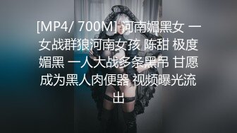 [MP4/ 700M] 河南媚黑女 一女战群狼河南女孩 陈甜 极度媚黑 一人大战多条黑吊 甘愿成为黑人肉便器 视频曝光流出