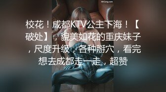 校花！成都KTV公主下海！【破处】，貌美如花的重庆妹子，尺度升级，各种掰穴，看完想去成都走一走，超赞