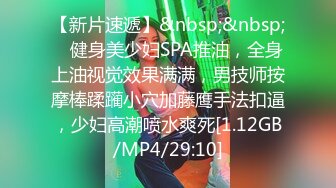 【新片速遞】&nbsp;&nbsp; ✨健身美少妇SPA推油，全身上油视觉效果满满，男技师按摩棒蹂躏小穴加藤鹰手法扣逼，少妇高潮喷水爽死[1.12GB/MP4/29:10]