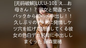 [无码破解]LULU-101 え…お母さん！？ 彼女と間違ってバックから即ハメ中出し！！久しぶりのチ○ポに発情しケツ穴を拡げて誘惑してくる彼女の色白デカ尻母に中出ししまくった 藤森里穂