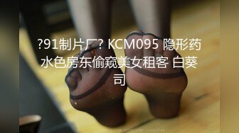 ?91制片厂? KCM095 隐形药水色房东偷窥美女租客 白葵司