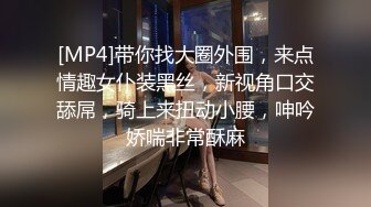 [MP4]带你找大圈外围，来点情趣女仆装黑丝，新视角口交舔屌，骑上来扭动小腰，呻吟娇喘非常酥麻