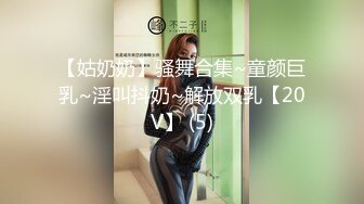 【姑奶奶】骚舞合集~童颜巨乳~淫叫抖奶~解放双乳【20V】 (5)