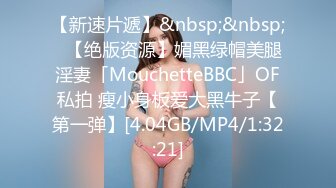 【新速片遞】&nbsp;&nbsp;✨【绝版资源】媚黑绿帽美腿淫妻「MouchetteBBC」OF私拍 瘦小身板爱大黑牛子【第一弹】[4.04GB/MP4/1:32:21]