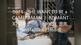 0074 - SHE WANT TO BE a CAMERAMAN ／ ROMANTIC SEX ／ เสียงไทย 漂亮 (ph5fa20bb75f68d)