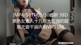 [MP4/567M]3/30最新 38D美熟女素人十九被大叔操的超爽无套干崩内射VIP1196