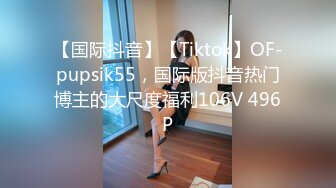 【国际抖音】【Tiktok】OF-pupsik55，国际版抖音热门博主的大尺度福利106V 496P