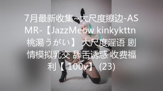 7月最新收集~大尺度擦边-ASMR-【JazzMeow kinkykttn 桃湯うがい】 大尺度淫语 剧情模拟乳交 舔舌诱惑 收费福利【 100v】 (23)