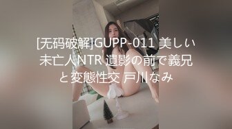 [无码破解]GUPP-011 美しい未亡人NTR 遺影の前で義兄と変態性交 戸川なみ