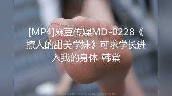 [MP4]麻豆传媒MD-0228《撩人的甜美学妹》可求学长进入我的身体-韩棠