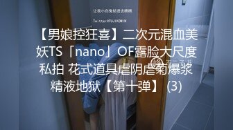 【男娘控狂喜】二次元混血美妖TS「nano」OF露脸大尺度私拍 花式道具虐阴虐菊爆浆精液地狱【第十弹】 (3)