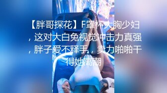 【胖哥探花】F罩杯大胸少妇，这对大白兔视觉冲击力真强，胖子爱不释手，卖力啪啪干得她高潮