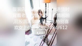 服装店美女老板娘外地进货时背着老公和情人酒店偷情啪啪,屁股圆润挺翘,骚得很,特别喜欢女上位干男的![MP4/612MB]