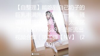 【自整理】能吃到自己奶子的巨乳丰满熟女的屁股一撅，骚逼和屁眼子就张开了，太淫荡了！LochNessa93 最新流出视频合集（第二弹【NV】  (230)