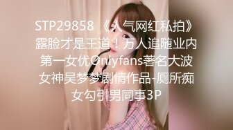 STP29858 《人气网红私拍》露脸才是王道！万人追随业内第一女优Onlyfans著名大波女神吴梦梦剧情作品-厕所痴女勾引男同事3P