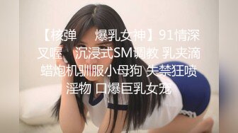 【核弹❤️爆乳女神】91情深叉喔✨ 沉浸式SM调教 乳夹滴蜡炮机驯服小母狗 失禁狂喷淫物 口爆巨乳女宠