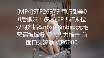 [MP4]STP26979 乖巧甜美00后嫩妹！多人群P！骑乘位双洞齐插&nbsp;&nbsp;无毛骚逼被撑爆 后入大力撞击 前面口交深喉 VIP0600