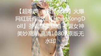 【超唯美❤️极品女神】火爆网红玩偶姐姐『HongKongDoll』圣诞隐藏私拍 圣诞女神美妙高潮 高清1080P原版无水印