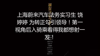 上海蔚来汽车法务实习生 饶婷婷 为转正勾引领导！第一视角后入骑乘看得我都想射一发！