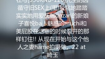 在与[336KNB-126]先生的因循守旧SEX上(里)胶粘地踏踏实实地用爱抚做unzari的新娘子喜悦ba！魅惑的muchi和美屁股在活塞的时候裂开的那样钉住!! 从现在开始与这个他人之妻hame拍摄做。22 at 崎玉