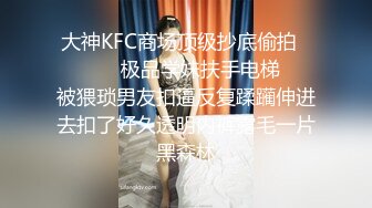 大神KFC商场顶级抄底偷拍⚫️⚫️✿极品学妹扶手电梯❤️被猥琐男友扣逼反复蹂躏伸进去扣了好久透明内裤露毛一片黑森林