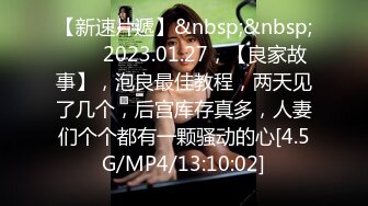 【新速片遞】&nbsp;&nbsp;⭐⭐⭐2023.01.27，【良家故事】，泡良最佳教程，两天见了几个，后宫库存真多，人妻们个个都有一颗骚动的心[4.5G/MP4/13:10:02]