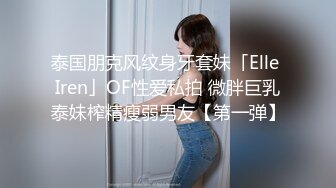 泰国朋克风纹身牙套妹「Elle Iren」OF性爱私拍 微胖巨乳泰妹榨精瘦弱男友【第一弹】