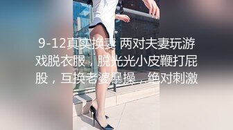 9-12真实换妻 两对夫妻玩游戏脱衣服，脱光光小皮鞭打屁股，互换老婆暴操，绝对刺激