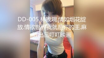 DD-005.林晚琬.情如烟花绽放.情欲世界我就是你的王.麻豆出品叮叮映画