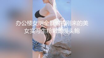 办公楼女厕全景偷拍刚来的美女实习生粉嫩的馒头鲍