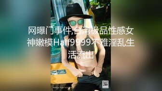 网曝门事件,台湾极品性感女神嫩模Half9999不雅淫乱生活流出