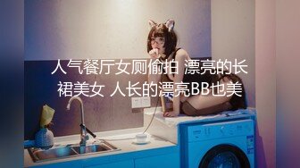 人气餐厅女厕偷拍 漂亮的长裙美女 人长的漂亮BB也美